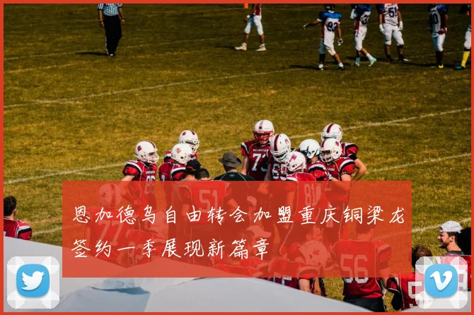 恩加德乌自由转会加盟重庆铜梁龙签约一季展现新篇章