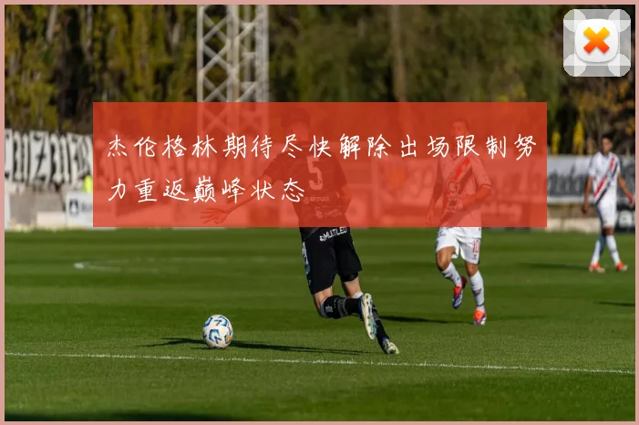 杰伦格林期待尽快解除出场限制努力重返巅峰状态