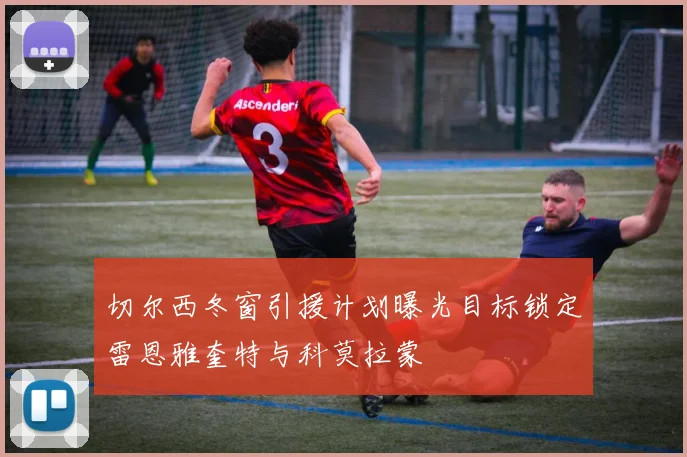 切尔西冬窗引援计划曝光目标锁定雷恩雅奎特与科莫拉蒙
