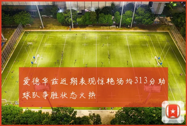 爱德华兹近期表现惊艳场均313分助球队争胜状态火热