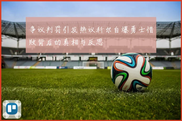 争议判罚引发热议科尔自爆勇士惜败背后的真相与反思